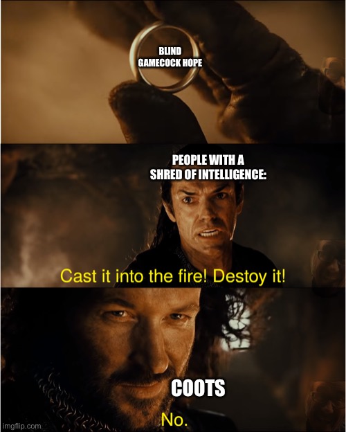 cast it into the fire | BLIND GAMECOCK HOPE; PEOPLE WITH A SHRED OF INTELLIGENCE:; COOTS | image tagged in cast it into the fire | made w/ Imgflip meme maker