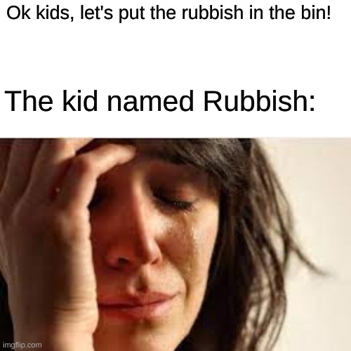 Breakfast Memes 1 | Ok kids, let's put the rubbish in the bin! The kid named Rubbish: | image tagged in rubbish,bin,breakfast memes | made w/ Imgflip meme maker