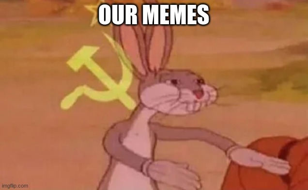 OUR MEMES | OUR MEMES | image tagged in bugs bunny communist | made w/ Imgflip meme maker