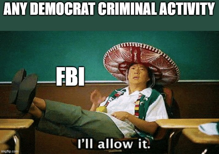Ill allow it | ANY DEMOCRAT CRIMINAL ACTIVITY; FBI | image tagged in ill allow it | made w/ Imgflip meme maker