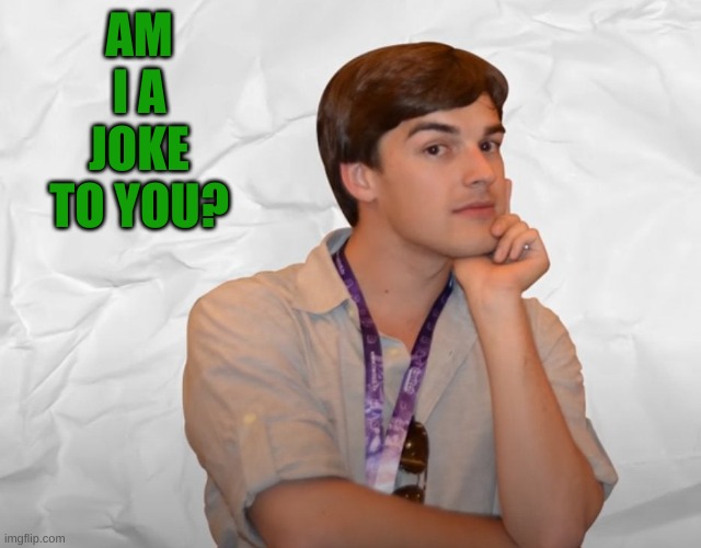 Respectable Theory | AM I A JOKE TO YOU? | image tagged in respectable theory | made w/ Imgflip meme maker