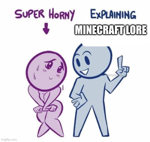 Super Horny Explaining... | MINECRAFT LORE | image tagged in super horny explaining | made w/ Imgflip meme maker