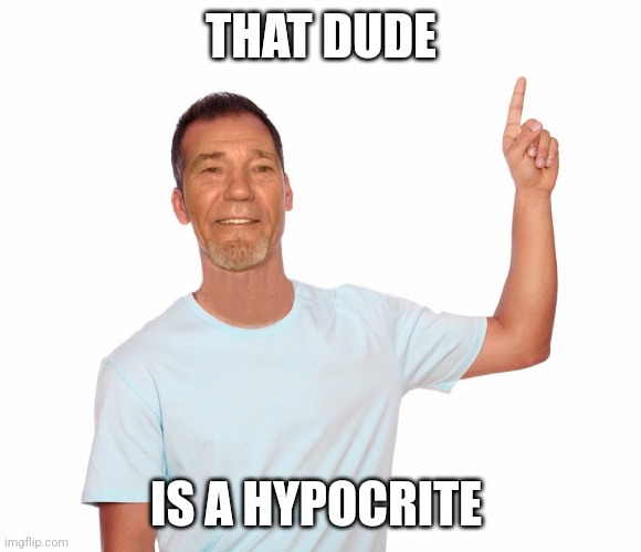 point up | THAT DUDE IS A HYPOCRITE | image tagged in point up | made w/ Imgflip meme maker