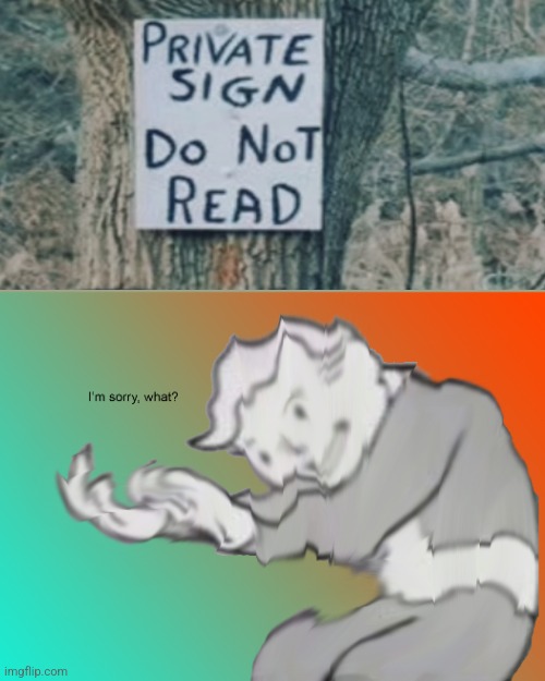 Then how I would have known not to read it? | image tagged in i am sorry what,stupid signs,wtf | made w/ Imgflip meme maker