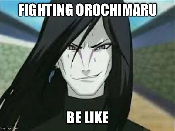Orochimaru |  FIGHTING OROCHIMARU; BE LIKE | image tagged in orochimaru | made w/ Imgflip meme maker