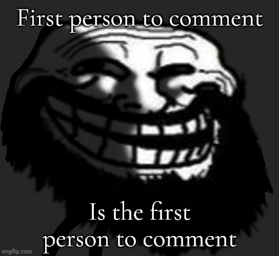 First person to comment; [is mentally insane]; Is the first person to comment | made w/ Imgflip meme maker