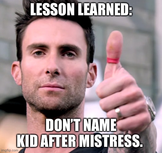 Lesson | LESSON LEARNED:; DON’T NAME KID AFTER MISTRESS. | image tagged in adam levine thumbs up | made w/ Imgflip meme maker