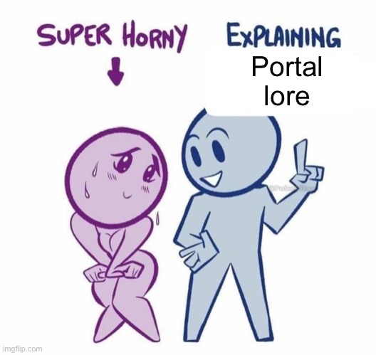 Super Horny Explaining... | Portal lore | image tagged in super horny explaining,portal,portal 2,lore | made w/ Imgflip meme maker