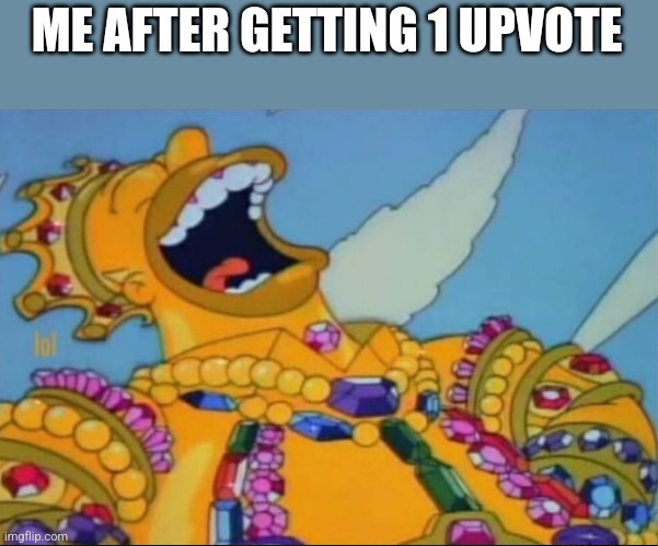 Rich Homer Simpson laughing | ME AFTER GETTING 1 UPVOTE | image tagged in rich homer simpson laughing | made w/ Imgflip meme maker