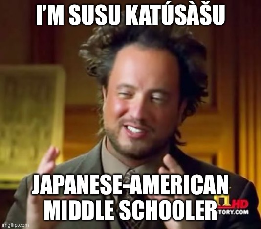 Here’s what I got | I’M SUSU KATÚSÀŠU; JAPANESE-AMERICAN MIDDLE SCHOOLER | image tagged in memes,susu | made w/ Imgflip meme maker