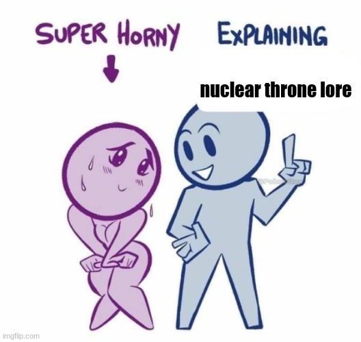 Super Horny Explaining... | nuclear throne lore | image tagged in super horny explaining | made w/ Imgflip meme maker
