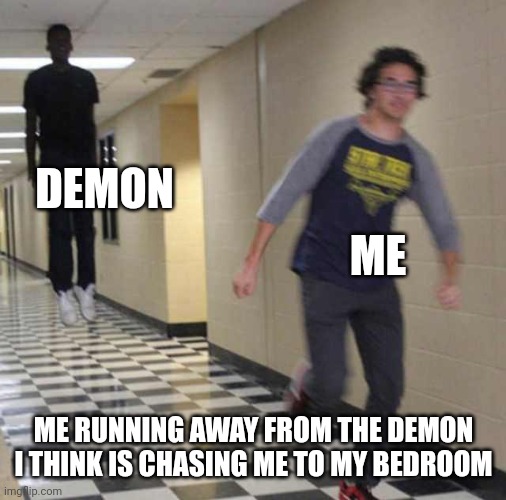 Bro I'm still scared of what's in the dark | DEMON; ME; ME RUNNING AWAY FROM THE DEMON I THINK IS CHASING ME TO MY BEDROOM | image tagged in floating boy chasing running boy | made w/ Imgflip meme maker
