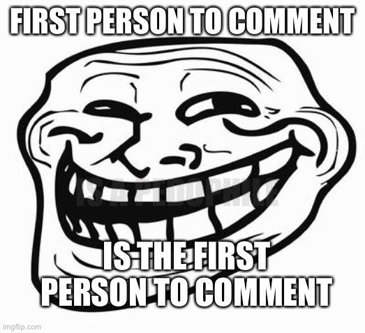 Trollface | FIRST PERSON TO COMMENT; IS A PEDOPHILE; IS THE FIRST PERSON TO COMMENT | image tagged in trollface | made w/ Imgflip meme maker