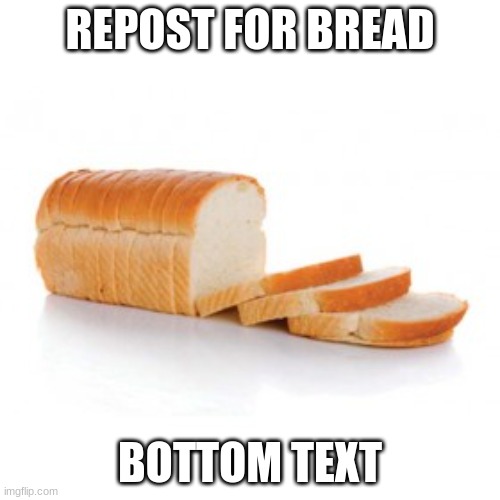 Sliced bread | REPOST FOR BREAD; BOTTOM TEXT | image tagged in sliced bread | made w/ Imgflip meme maker