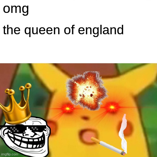 Surprised Pikachu | omg; the queen of england | image tagged in memes,surprised pikachu | made w/ Imgflip meme maker