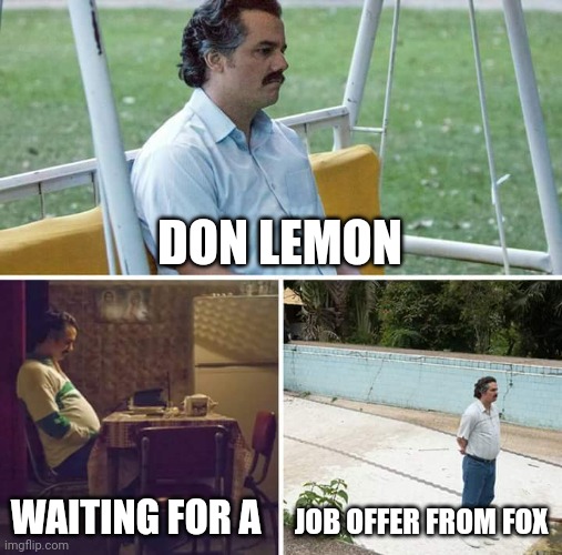 Sad Pablo Escobar Meme | DON LEMON; WAITING FOR A; JOB OFFER FROM FOX | image tagged in memes,sad pablo escobar | made w/ Imgflip meme maker