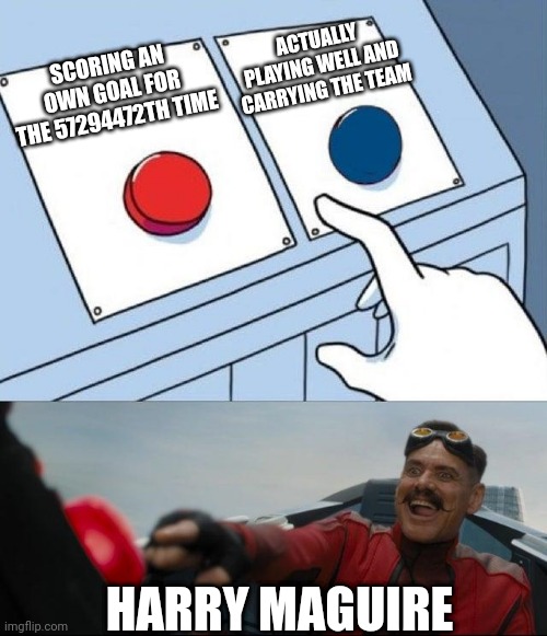 Egg man pressing red button | ACTUALLY PLAYING WELL AND CARRYING THE TEAM; SCORING AN OWN GOAL FOR THE 57294472TH TIME; HARRY MAGUIRE | image tagged in egg man pressing red button,football,manchester united,dank memes | made w/ Imgflip meme maker