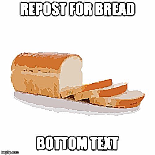 Bread. | image tagged in bread,bread 2 electric boogaloo,bread as well,also bread,bread 5,bread wii u edition | made w/ Imgflip meme maker