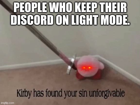 Kirby has found your sin unforgivable | PEOPLE WHO KEEP THEIR DISCORD ON LIGHT MODE. | image tagged in kirby has found your sin unforgivable | made w/ Imgflip meme maker