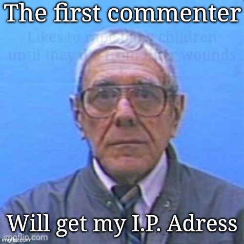 The first commenter; Will get my I.P. Adress | made w/ Imgflip meme maker