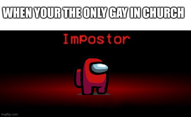 Idk | WHEN YOUR THE ONLY GAY IN CHURCH | image tagged in imposter template | made w/ Imgflip meme maker