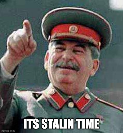 Stalin says | ITS STALIN TIME | image tagged in stalin says | made w/ Imgflip meme maker