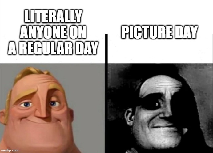 it's always when we try | PICTURE DAY; LITERALLY ANYONE ON A REGULAR DAY | image tagged in teacher's copy,school,picture | made w/ Imgflip meme maker