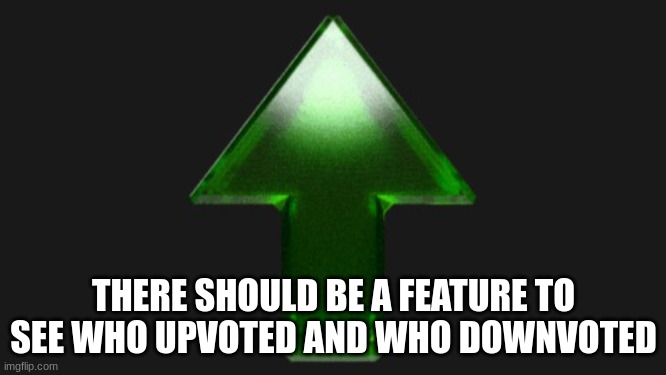 Upvote | THERE SHOULD BE A FEATURE TO SEE WHO UPVOTED AND WHO DOWNVOTED | image tagged in upvote | made w/ Imgflip meme maker