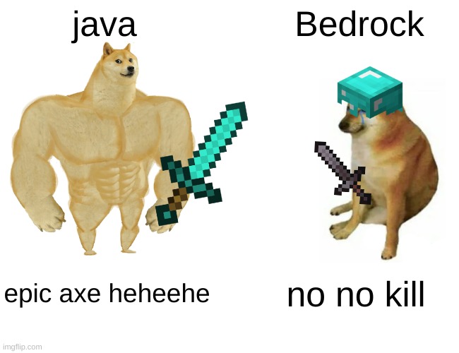 Minecraft be like: | java; Bedrock; epic axe heheehe; no no kill | image tagged in memes,buff doge vs cheems | made w/ Imgflip meme maker