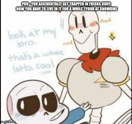 POV - YOU ACCIDENTALLY GET TRAPPED IN FRISKS BODY,  NOW YOU HAVE TO LIVE IN IT FOR A WHILE. (YOUR AT SNOWDIN) | made w/ Imgflip meme maker