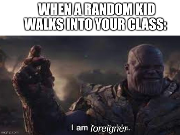 I say 'foreigner' every time this happens | WHEN A RANDOM KID WALKS INTO YOUR CLASS:; foreigner | image tagged in foreigner,thanos i am inevitable | made w/ Imgflip meme maker