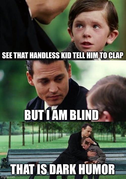 Finding Neverland | SEE THAT HANDLESS KID TELL HIM TO CLAP; BUT I AM BLIND; THAT IS DARK HUMOR | image tagged in memes,finding neverland | made w/ Imgflip meme maker