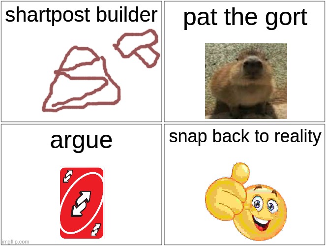 msmg menu | shartpost builder; pat the gort; argue; snap back to reality | image tagged in memes,blank comic panel 2x2 | made w/ Imgflip meme maker