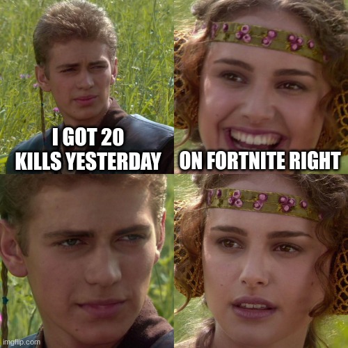 i got 20 kills yesterday | I GOT 20 KILLS YESTERDAY; ON FORTNITE RIGHT | image tagged in anakin padme 4 panel | made w/ Imgflip meme maker