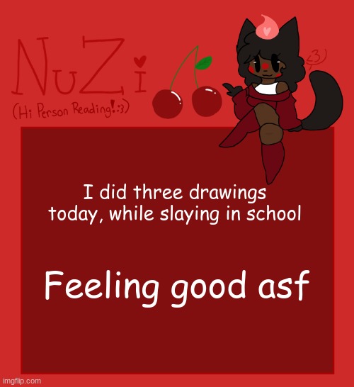 Anyway haiii guysss | I did three drawings today, while slaying in school; Feeling good asf | image tagged in nuzi announcement | made w/ Imgflip meme maker