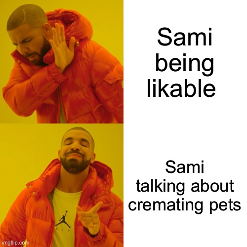 Drake Hotline Bling Meme | Sami being likable; Sami talking about cremating pets | image tagged in memes,drake hotline bling | made w/ Imgflip meme maker