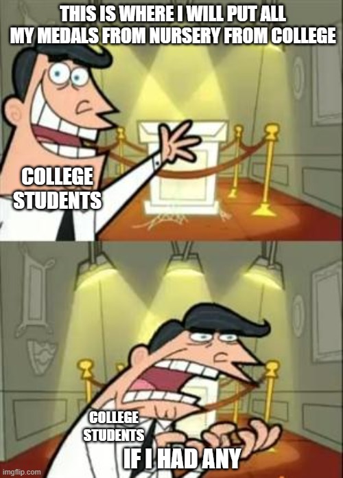 Related? | THIS IS WHERE I WILL PUT ALL MY MEDALS FROM NURSERY FROM COLLEGE; COLLEGE STUDENTS; COLLEGE STUDENTS; IF I HAD ANY | image tagged in memes,this is where i'd put my trophy if i had one | made w/ Imgflip meme maker