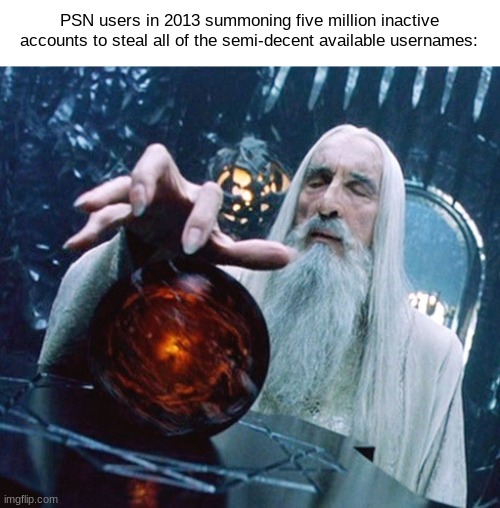 I hate this so much. | PSN users in 2013 summoning five million inactive accounts to steal all of the semi-decent available usernames: | image tagged in saruman and palantir,memes | made w/ Imgflip meme maker