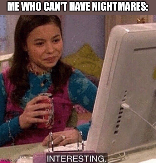 iCarly Interesting | ME WHO CAN'T HAVE NIGHTMARES: | image tagged in icarly interesting | made w/ Imgflip meme maker