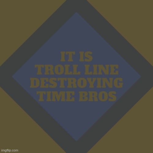 a very important announcement | IT IS TROLL LINE DESTROYING TIME BROS | image tagged in important announcement 1111 | made w/ Imgflip meme maker