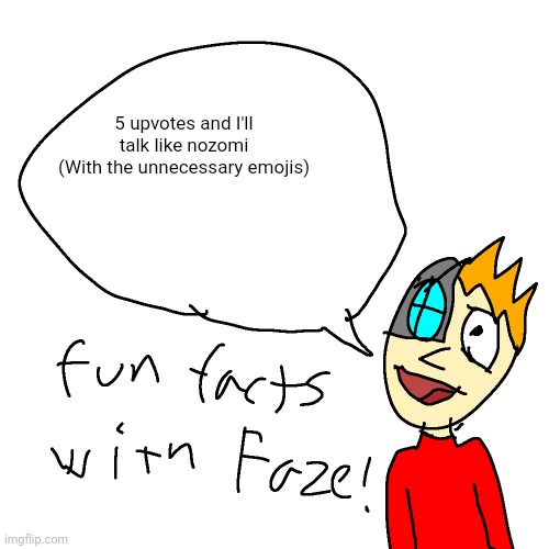 gar | 5 upvotes and I'll talk like nozomi
(With the unnecessary emojis) | image tagged in fun facts with faze | made w/ Imgflip meme maker