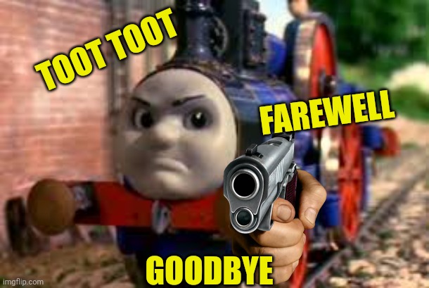 E | TOOT TOOT; FAREWELL; GOODBYE | image tagged in funny | made w/ Imgflip meme maker