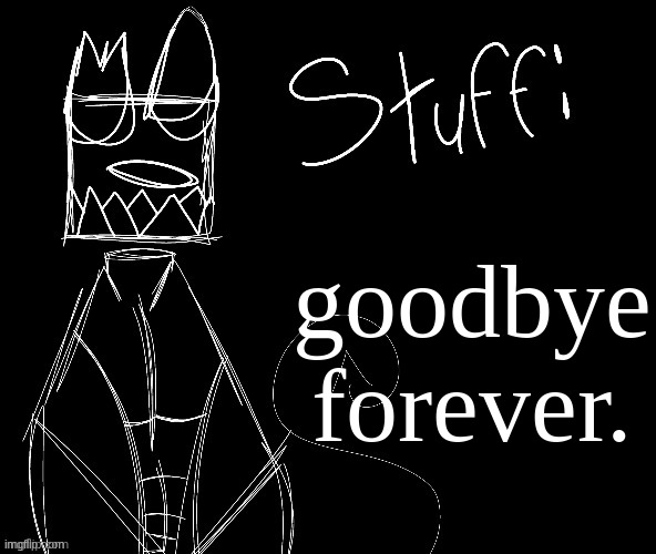 well, maybe... | goodbye forever. | image tagged in iwuehrjodpppjopderijkokdjcfrhjkcjhhhhhhhhh | made w/ Imgflip meme maker