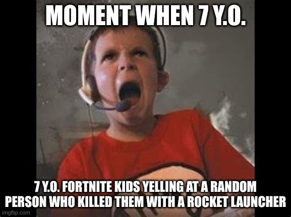 MOMENT WHEN 7 Y.O. 7 Y.O. FORTNITE KIDS YELLING AT A RANDOM PERSON WHO KILLED THEM WITH A ROCKET LAUNCHER | made w/ Imgflip meme maker