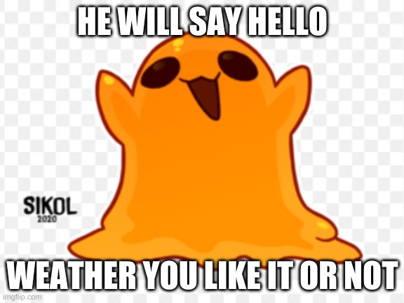 SCP-999 Mod note: Well boys we did it, depression is no more. | HE WILL SAY HELLO; WHETHER YOU LIKE IT OR NOT | image tagged in scp-999 hello | made w/ Imgflip meme maker