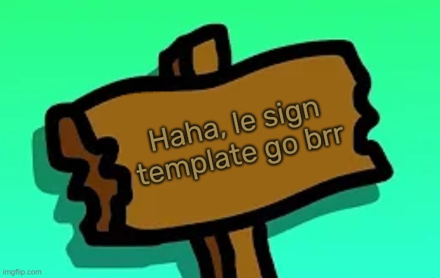 This Sign | Haha, le sign template go brr | image tagged in this sign,idk,stuff,s o u p,carck | made w/ Imgflip meme maker