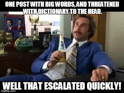 Well That Escalated Quickly Meme | ONE POST WITH BIG WORDS, AND THREATENED WITH DICTIONARY TO THE HEAD. WELL THAT ESCALATED QUICKLY! | image tagged in memes,well that escalated quickly | made w/ Imgflip meme maker
