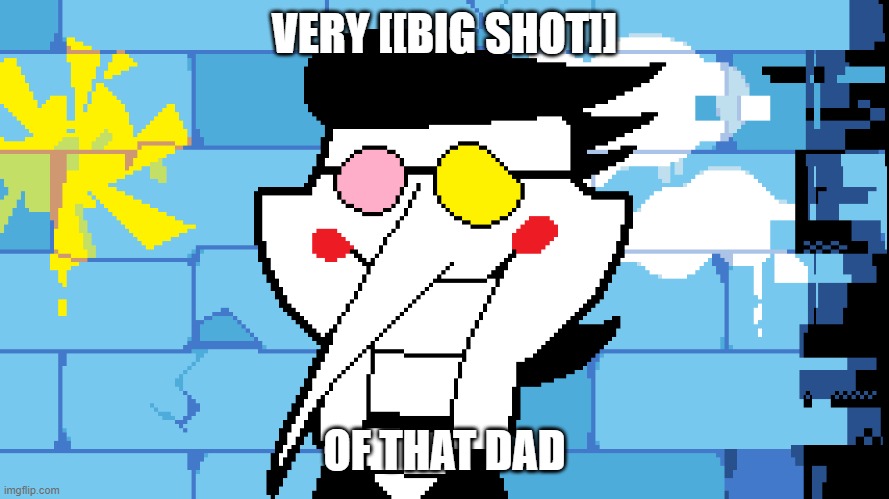 BIG SHOT! | VERY [[BIG SHOT]] OF THAT DAD | image tagged in big shot | made w/ Imgflip meme maker