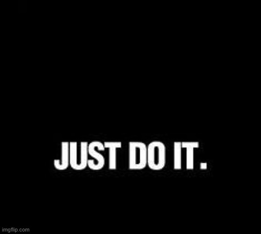 Just Do It | image tagged in just do it | made w/ Imgflip meme maker