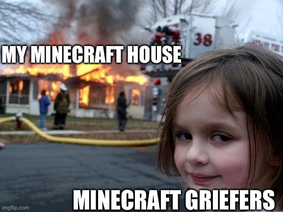 Disaster Girl Meme | MY MINECRAFT HOUSE; MINECRAFT GRIEFERS | image tagged in memes,disaster girl | made w/ Imgflip meme maker